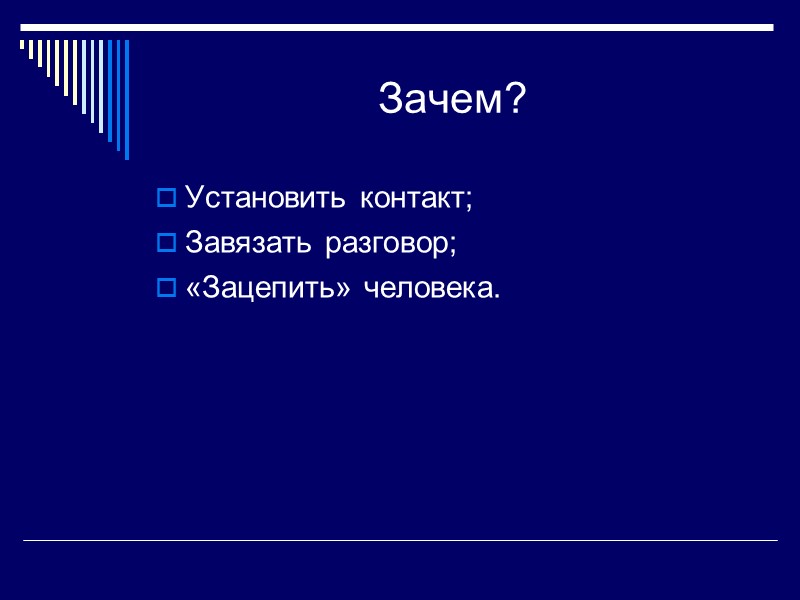 Зачем? Установить контакт; Завязать разговор; «Зацепить» человека.